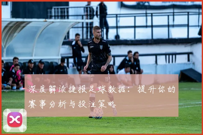 深度解读捷报足球数据：提升你的赛事分析与投注策略