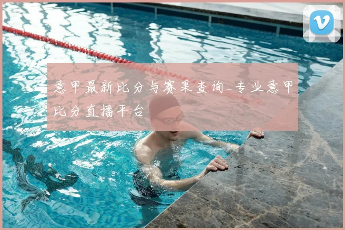 意甲最新比分与赛果查询_专业意甲比分直播平台