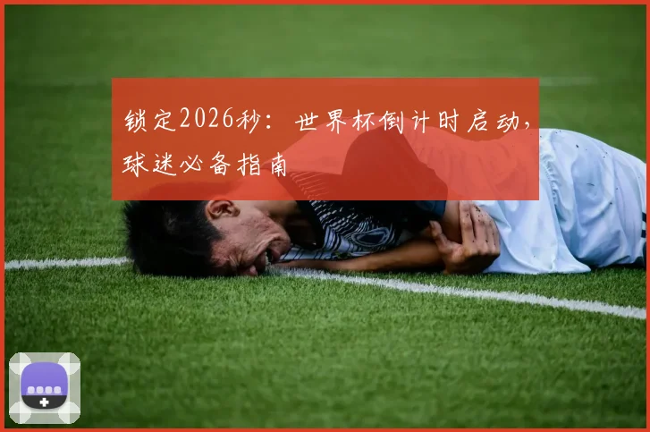 锁定2026秒：世界杯倒计时启动，球迷必备指南