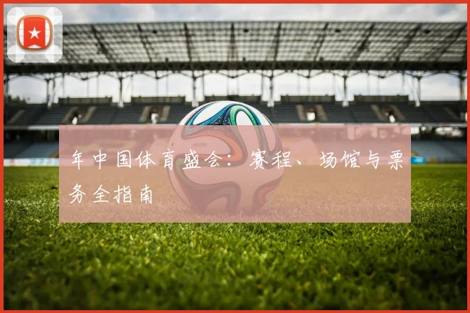 年中国体育盛会:赛程、场馆与票务全指南