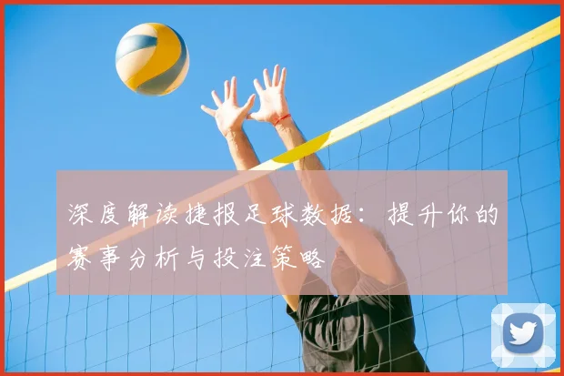 深度解读捷报足球数据：提升你的赛事分析与投注策略