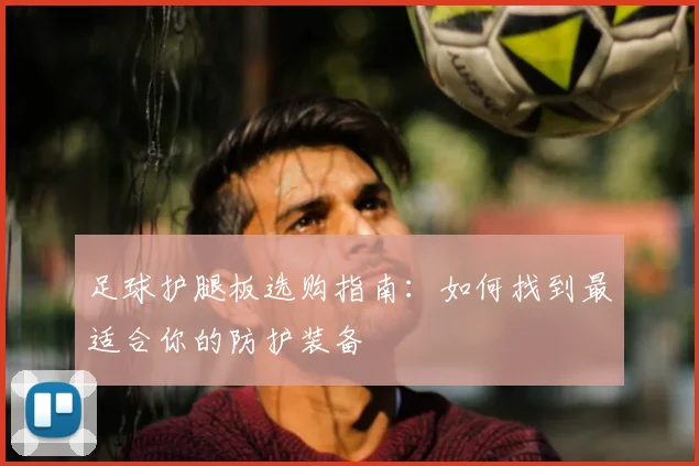 足球护腿板选购指南：如何找到最适合你的防护装备